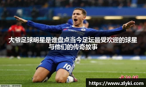 大爷足球明星是谁盘点当今足坛最受欢迎的球星与他们的传奇故事